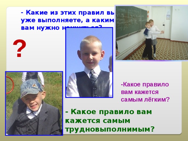 - Какие из этих правил вы уже выполняете, а каким вам нужно научиться? ? -Какое правило вам кажется самым лёгким? - Какое правило вам кажется самым трудновыполнимым? 