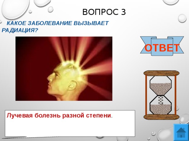ВОПРОС 3  КАКОЕ ЗАБОЛЕВАНИЕ ВЫЗЫВАЕТ РАДИАЦИЯ? ОТВЕТ Лучевая болезнь разной степени . 