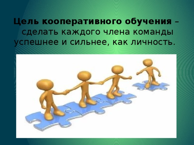 Цель кооперативного обучения –  сделать каждого члена команды успешнее и сильнее, как личность. 