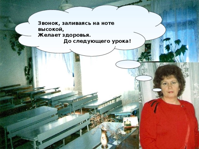  Звонок, заливаясь на ноте высокой, Желает здоровья.  До следующего урока!  