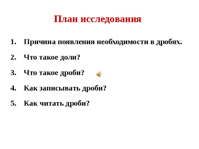 План исследования Причина появления необходимости в дробях. Что такое доли? Что такое дроби? Как записывать дроби? Как читать дроби?  