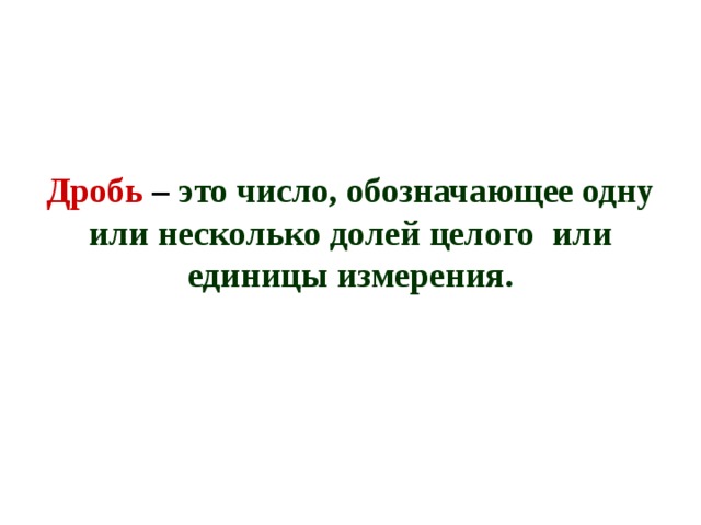 Дробь – это число, обозначающее одну или несколько долей целого или единицы измерения. 