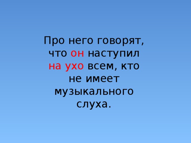 Про него говорят, что он наступил на ухо всем, кто не имеет музыкального слуха. 