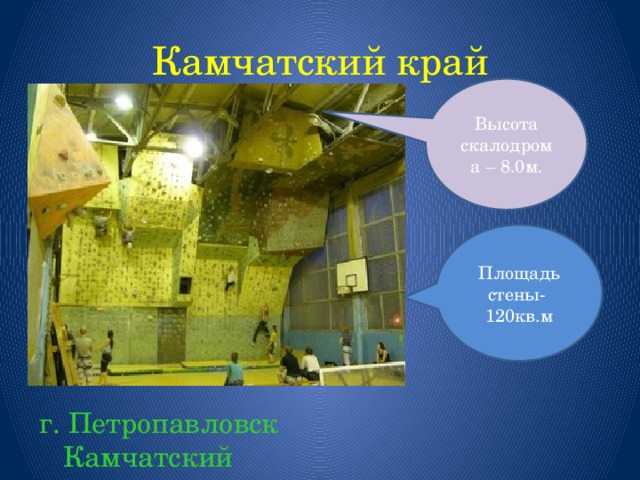 Камчатский край Высота скалодрома – 8.0м. Площадь стены- 120кв.м г. Петропавловск Камчатский 