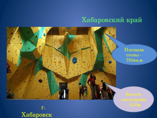 Хабаровский край Площадь стены - 750кв.м Высота скалодрома – 12.0м.  г. Хабаровск 