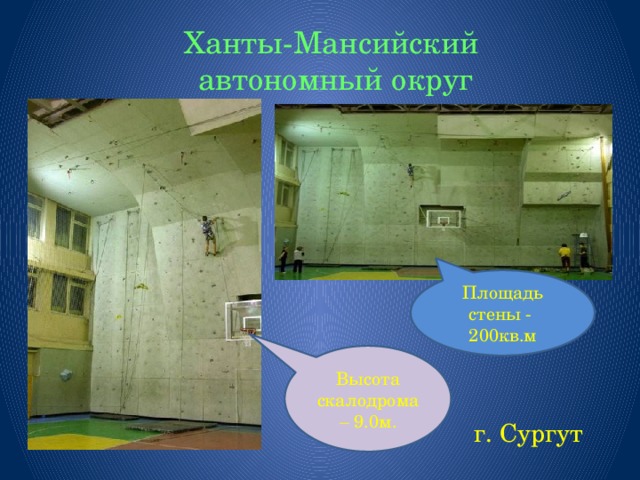 Ханты-Мансийский  автономный округ Площадь стены - 200кв.м Высота скалодрома – 9.0м.  г. Сургут 