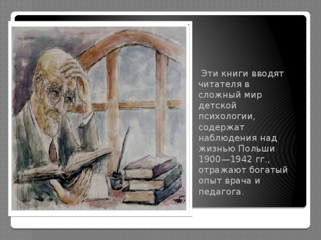  Эти книги вводят читателя в сложный мир детской психологии, содержат наблюдения над жизнью Польши 1900—1942 гг., отражают богатый опыт врача и педагога . 