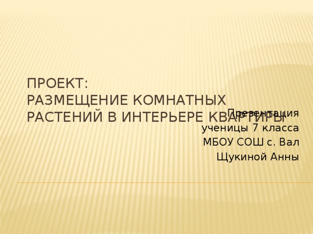 Проект:  Размещение комнатных растений в интерьере квартиры Презентация ученицы 7 класса МБОУ СОШ с. Вал Щукиной Анны 