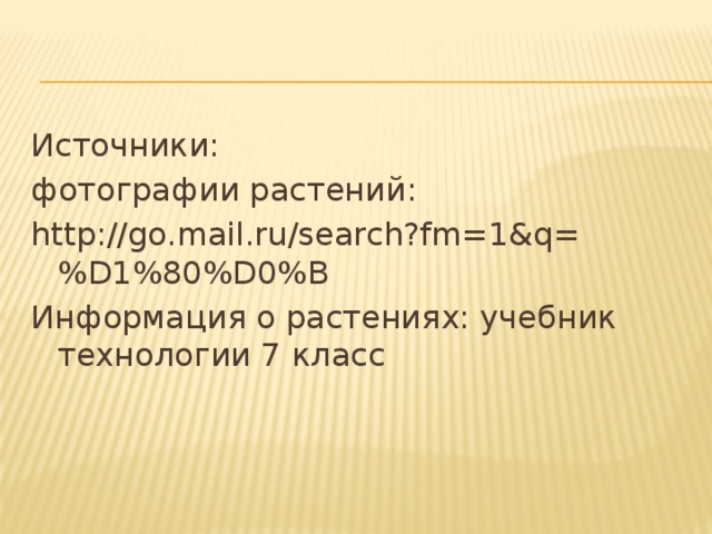 Источники: фотографии растений: http://go.mail.ru/search?fm=1&q=%D1%80%D0%B Информация о растениях: учебник технологии 7 класс 