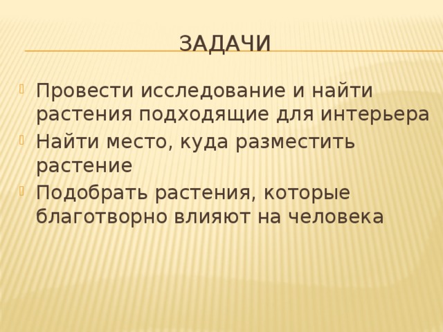 задачи Провести исследование и найти растения подходящие для интерьера Найти место, куда разместить растение Подобрать растения, которые благотворно влияют на человека  