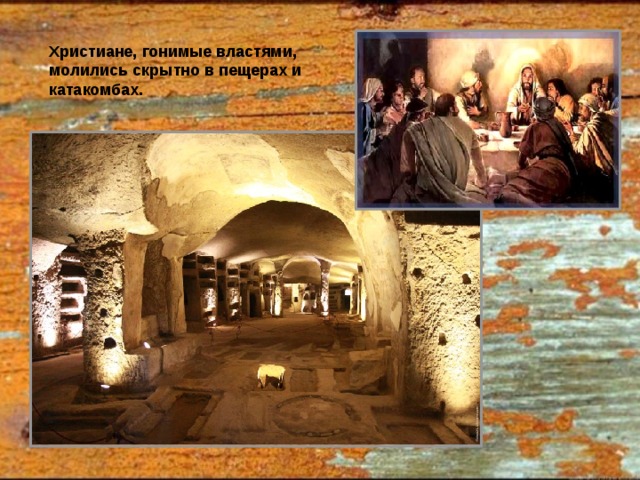 Христиане, гонимые властями, молились скрытно в пещерах и катакомбах. 