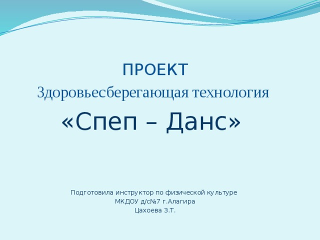  ПРОЕКТ Здоровьесберегающая технология «Спеп – Данс» Подготовила инструктор по физической культуре МКДОУ д/с№7 г.Алагира Цахоева З.Т. 