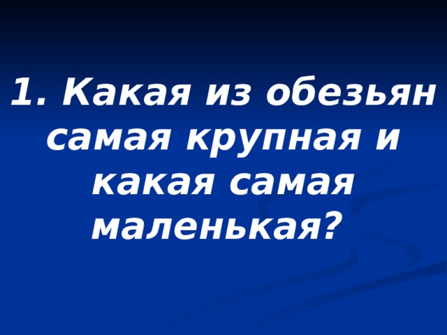 1. Какая из обезьян самая крупная и какая самая маленькая? 