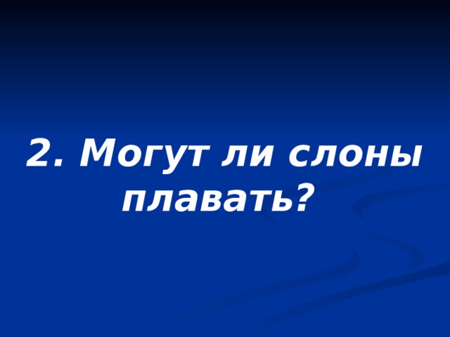 2. Могут ли слоны плавать? 