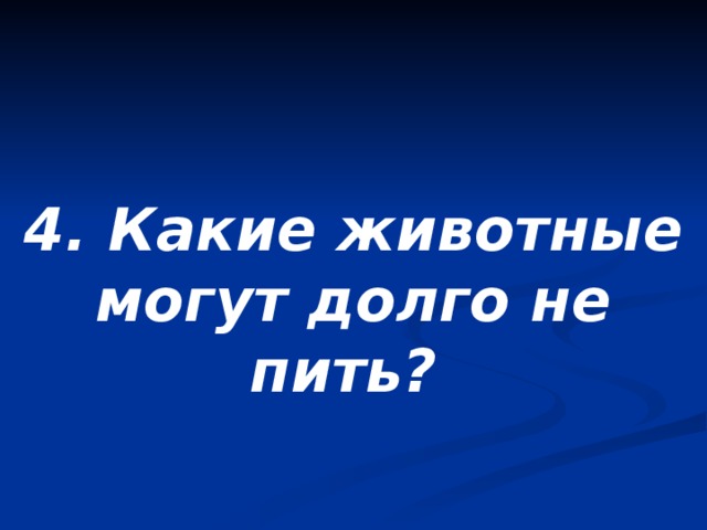 4. Какие животные могут долго не пить? 