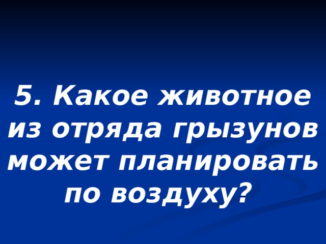5. Какое животное из отряда грызунов может планировать по воздуху? 