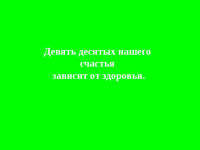 Девять десятых нашего счастья  зависит от здоровья. 