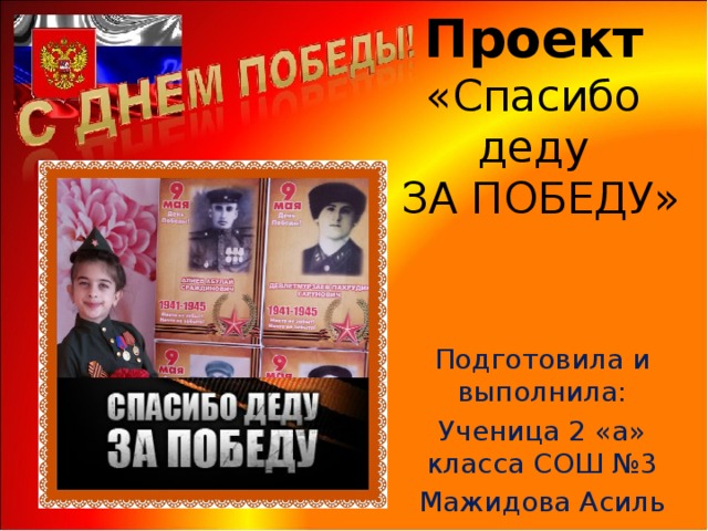 Проект  «Спасибо  деду  ЗА ПОБЕДУ» Подготовила и выполнила: Ученица 2 «а» класса СОШ №3 Мажидова Асиль 