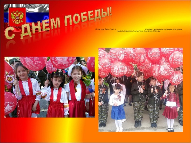    Когда мне было 5 лет, я впервые участвовала на параде, мне очень нравится принимать участие в празднике Победы.   