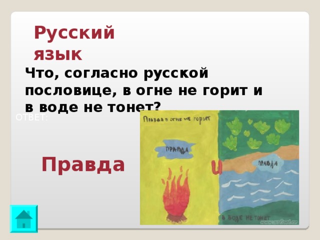 Русский язык Что, согласно русской пословице, в огне не горит и в воде не тонет? ОТВЕТ: Правда 