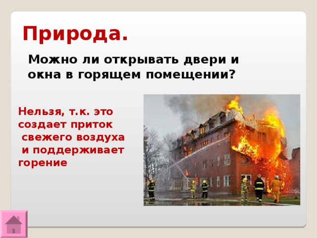 Природа. Можно ли открывать двери и окна в горящем помещении? Нельзя, т.к. это создает приток  свежего воздуха  и поддерживает горение 