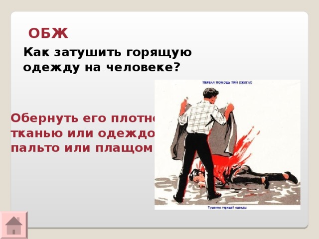 ОБЖ Как затушить горящую одежду на человеке? Обернуть его плотной тканью или одеждой, пальто или плащом  