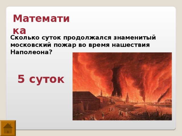 Математика Сколько суток продолжался знаменитый московский пожар во время нашествия Наполеона? 5 суток 