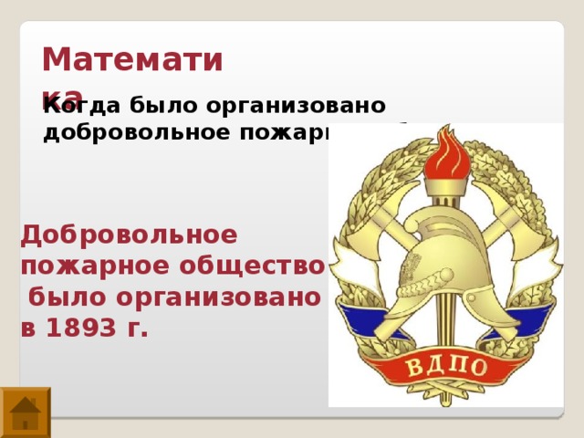 Математика Когда было организовано добровольное пожарное общество? Добровольное пожарное общество  было организовано в 1893 г. 