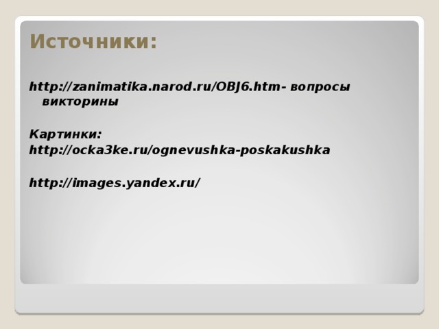 Источники:  http://zanimatika.narod.ru/OBJ6.htm - вопросы викторины  Картинки: http://ocka3ke.ru/ognevushka-poskakushka   http://images.yandex.ru/   
