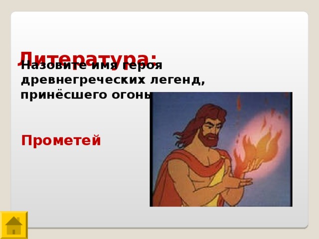  Литература: Назовите имя героя древнегреческих легенд, принёсшего огонь людям. Прометей 
