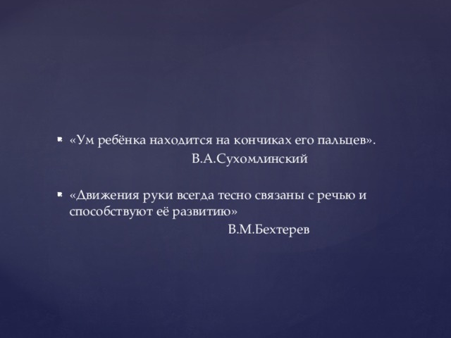«Ум ребёнка находится на кончиках его пальцев».  В.А.Сухомлинский «Движения руки всегда тесно связаны с речью и способствуют её развитию»  В.М.Бехтерев 