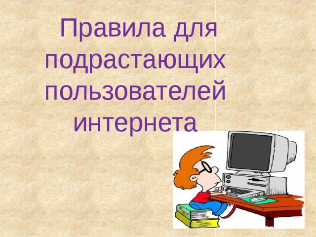  Правила для  подрастающих пользователей интернета 