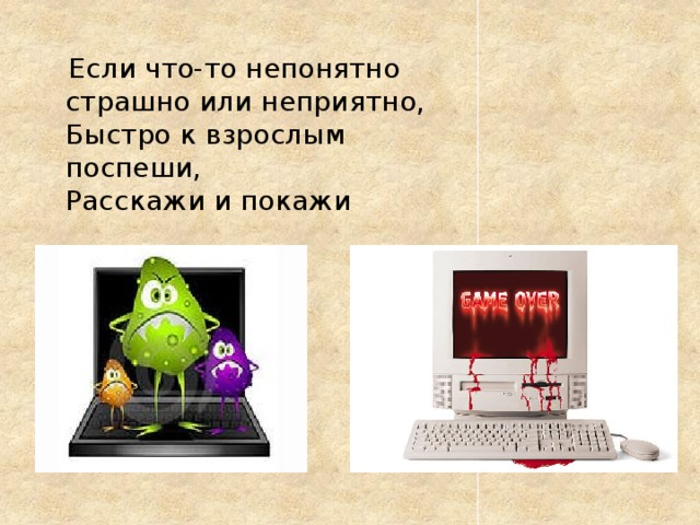  Если что-то непонятно  страшно или неприятно,   Быстро к взрослым поспеши,   Расскажи и покажи 