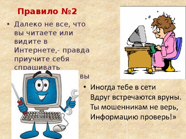 Правило №2 Далеко не все, что вы читаете или видите в Интернете,- правда приучите себя спрашивать родителей, если вы не уверены. 