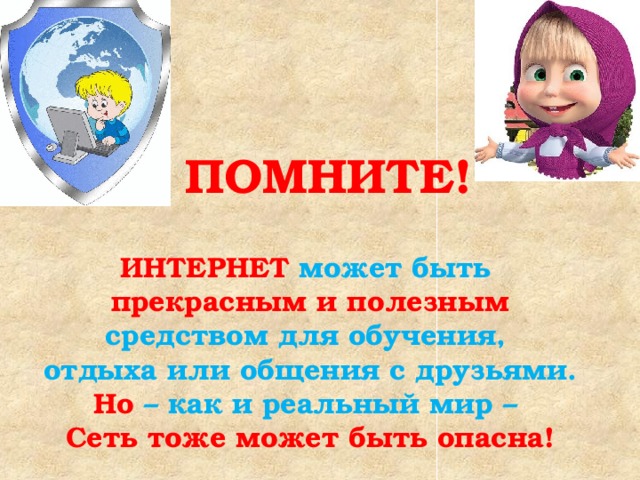 Помните! ИНТЕРНЕТ может быть прекрасным и полезным средством для обучения, отдыха или общения с друзьями. Но – как и реальный мир – Сеть тоже может быть опасна! 