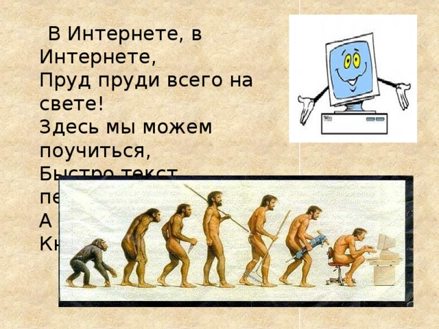  В Интернете, в Интернете,   Пруд пруди всего на свете!   Здесь мы можем поучиться,   Быстро текст перевести,   А в онлайн библиотеке  Книжку нужную найти. 