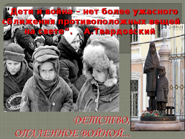 “ Дети и война – нет более ужасного сближения противоположных вещей на свете”. А.Твардовский 