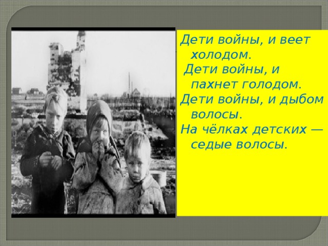 Дети войны, и веет холодом.  Дети войны, и пахнет голодом. Дети войны, и дыбом волосы.  На чёлках детских — седые волосы.  