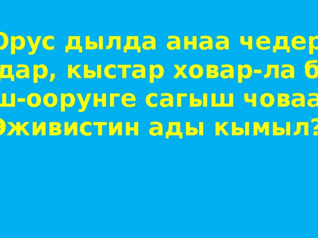 Орус дылда анаа чедер Оолдар, кыстар ховар-ла боор Эш-оорунге сагыш човаан Эживистин ады кымыл? 