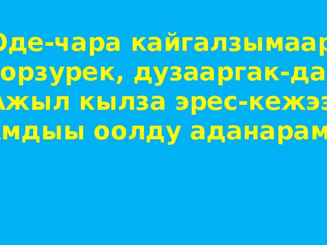 Оде-чара кайгалзымаар Оорзурек, дузааргак-даа Ажыл кылза эрес-кежээ Амдыы оолду аданарам. 