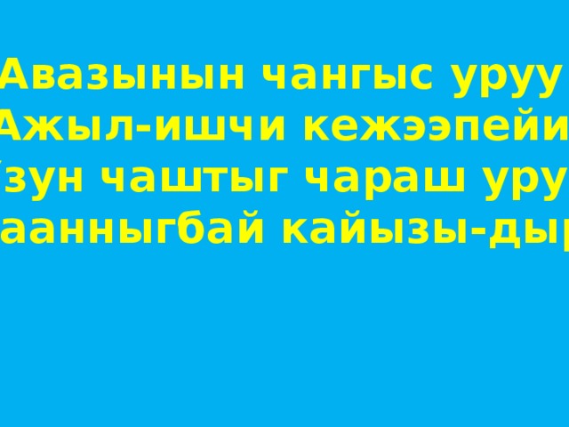 Авазынын чангыс уруу Ажыл-ишчи кежээпейи Узун чаштыг чараш уруг Угаанныгбай кайызы-дыр? 