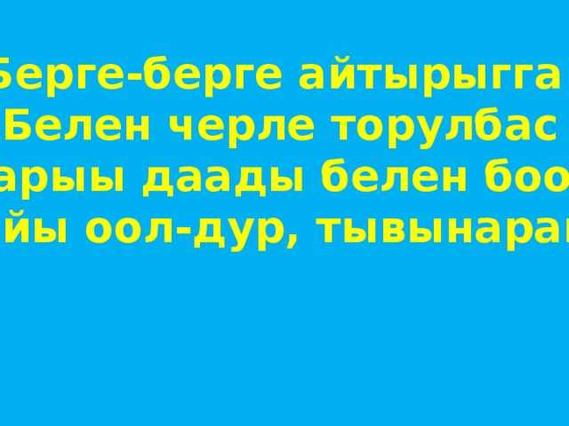 Берге-берге айтырыгга Белен черле торулбас Харыы даады белен боор Кайы оол-дур, тывынарам? 