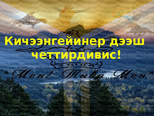Кичээнгейинер дээш четтирдивис! 