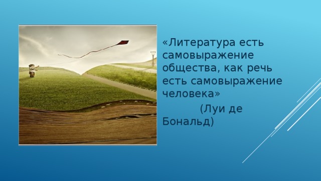 «Литература есть самовыражение общества, как речь есть самовыражение человека»  (Луи де Бональд) 