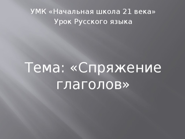 УМК «Начальная школа 21 века» Урок Русского языка Тема: «Спряжение глаголов» 