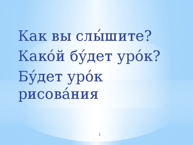 Как вы слы́шите? Како́й бу́дет уро́к? Бу́дет уро́к рисова́ния  
