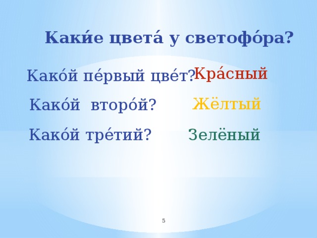 Каки́е цвета́ у светофо́ра? Кра́сный  Како́й пе́рвый цве́т? Жёлтый Како́й второ́й? Како́й тре́тий? Зелёный  