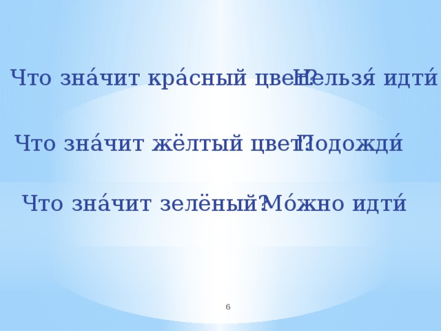 Нельзя́ идти́ Что зна́чит кра́сный цвет? Подожди́ Что зна́чит жёлтый цвет? Что зна́чит зелёный? Мо́жно идти́  