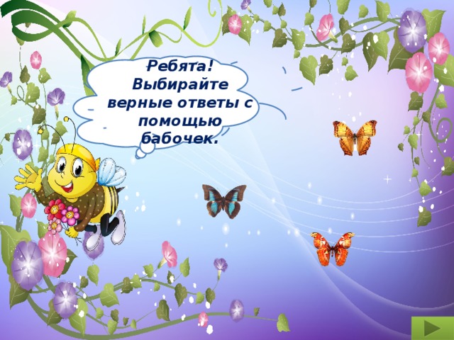  Ребята! Выбирайте верные ответы с помощью бабочек. 