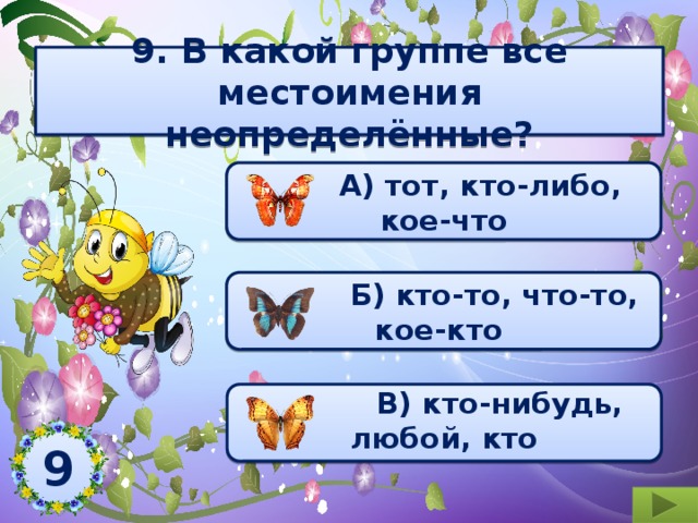 9. В какой группе все местоимения неопределённые?  А) тот, кто-либо, кое-что  Б) кто-то, что-то, кое-кто   В) кто-нибудь, любой, кто  9  